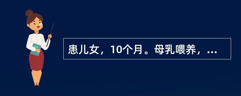 患儿女，10个月。母乳喂养，6个月开始添加辅食，小儿生长发育良好，家长询问小儿断