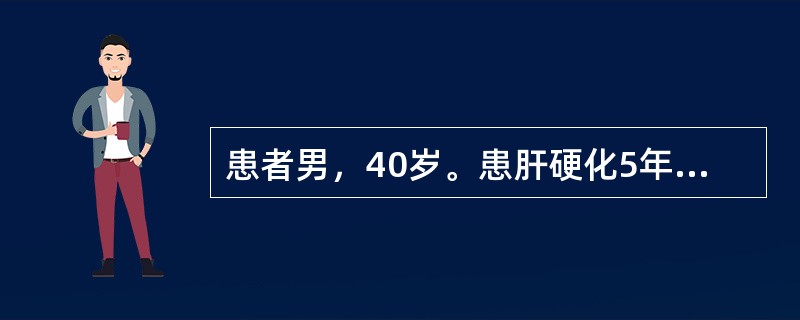 患者男，40岁。患肝硬化5年，因饮食不当出现呕血、黑便1天入院，呕吐暗红色液体3