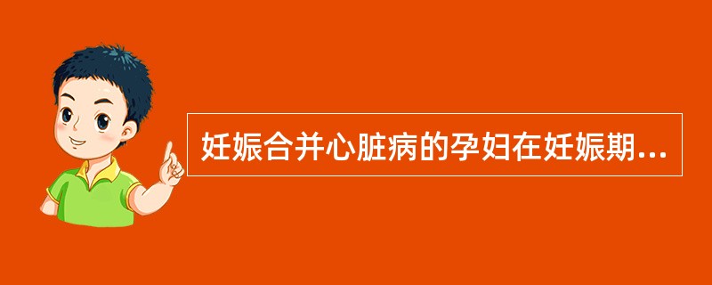 妊娠合并心脏病的孕妇在妊娠期易发生心衰的时间是A、孕20～24周B、孕25～30