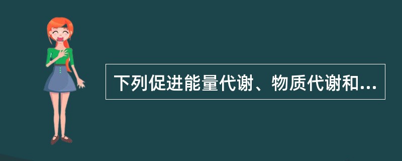 下列促进能量代谢、物质代谢和生长发育的激素是A、肾上腺素B、胰岛素C、生长激素D