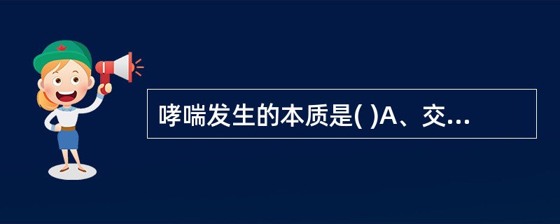 哮喘发生的本质是( )A、交感神经兴奋B、迷走神经兴奋C、气道反应性降低D、免疫