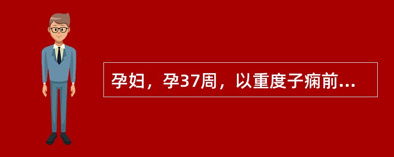 孕妇，孕37周，以重度子痫前期入院，治疗药物首选A、降压药B、抗生素C、解痉药D