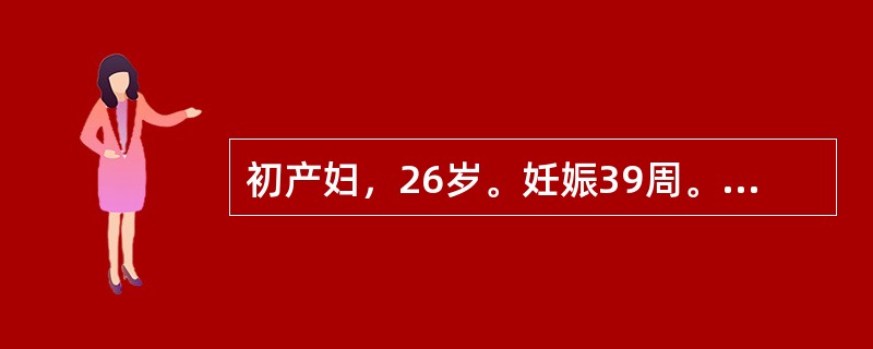 初产妇，26岁。妊娠39周。检查：规律宫缩，枕左前位，胎心146次£¯分，宫口开