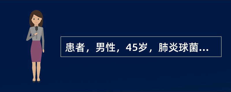 患者，男性，45岁，肺炎球菌肺炎需静脉给予青霉素160万U£«0.9%氣化钠10