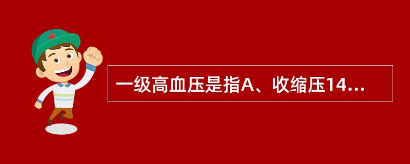 一级高血压是指A、收缩压140～149mmHg，舒张压85～89mmHgB、收缩