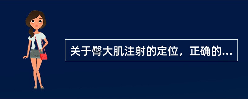 关于臀大肌注射的定位，正确的是A、髂嵴和尾骨连线的外上1£¯3处B、髂嵴和尾骨连