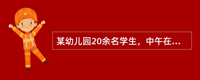 某幼儿园20余名学生，中午在学校食堂就餐2小时后出现腹痛、腹泻等症状，并伴有恶心