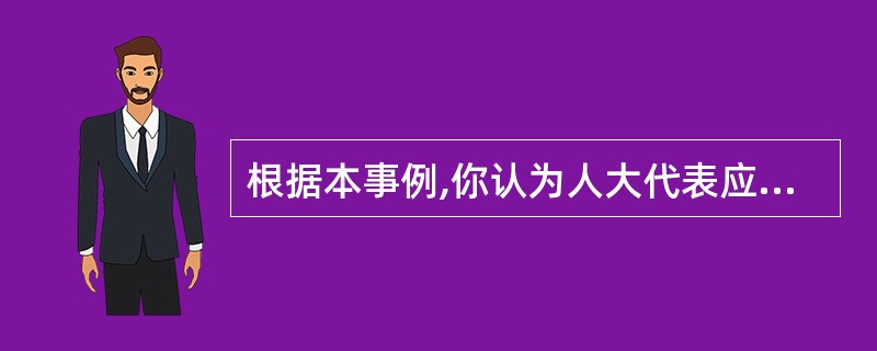 根据本事例,你认为人大代表应该具备怎样的条件?( ) 查看材