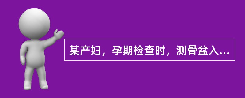 某产妇，孕期检查时，测骨盆入口前后径9.5cm，对角径11cm，其他化验等无异常