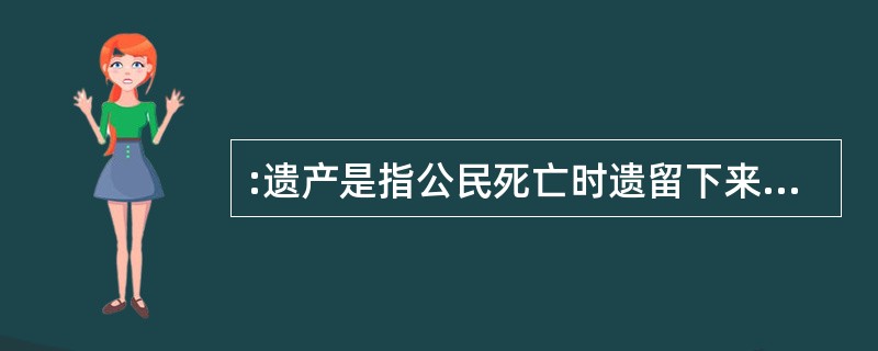 :遗产是指公民死亡时遗留下来的( )。