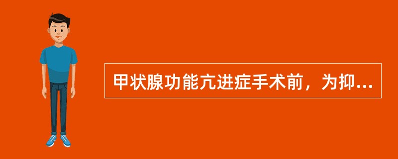 甲状腺功能亢进症手术前，为抑制甲状腺素的释放，并使腺体缩小变硬，常用的药物是A、