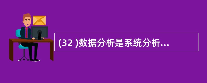 (32 )数据分析是系统分析的主体内容,其工作内容包括A )绘制数据流程图和组织