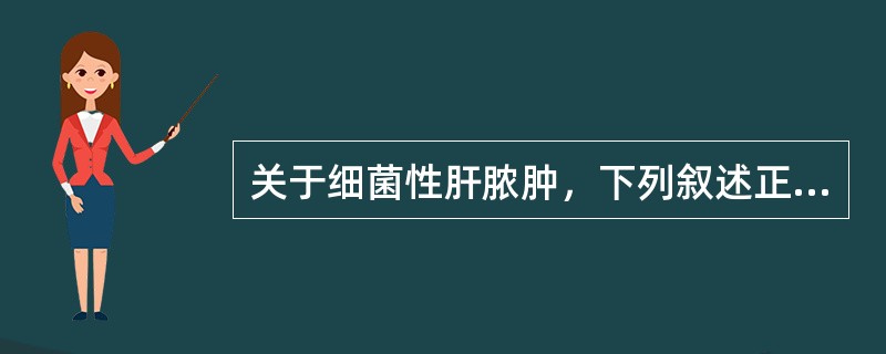 关于细菌性肝脓肿，下列叙述正确的是A、一大部分是胆源性肝脓肿B、致病菌多为G£«