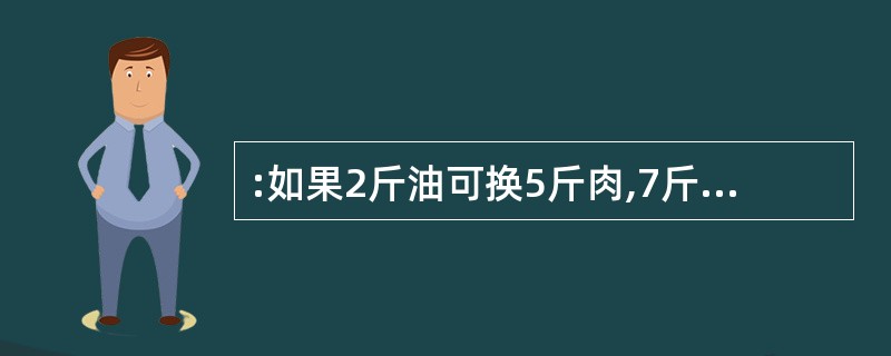 :如果2斤油可换5斤肉,7斤肉可换12斤鱼,10斤鱼可换21斤豆,那么27斤豆可