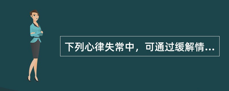 下列心律失常中，可通过缓解情绪控制的是A、心房颤动B、房性期前收缩C、心室颤动D