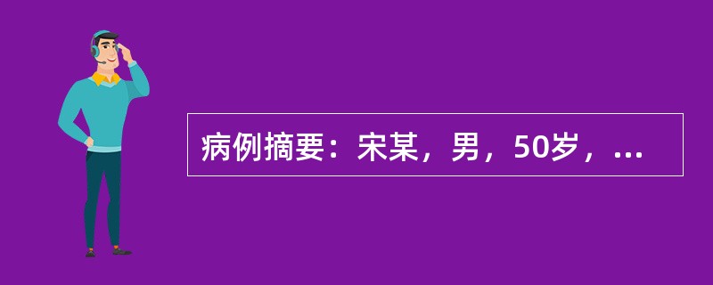 病例摘要：宋某，男，50岁，业务员。15年前由于工作关系，经常不能按时进餐，出现