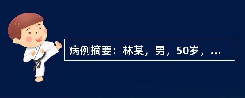 病例摘要：林某，男，50岁，已婚，工人。2016年4月30日初诊。患者1月前出现