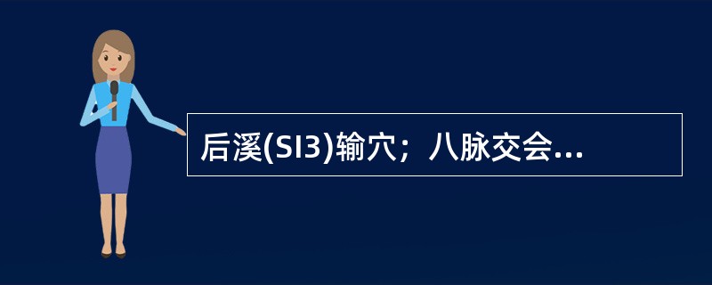 后溪(SI3)输穴；八脉交会穴(通于督脉)