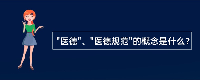 "医德"、"医德规范"的概念是什么？