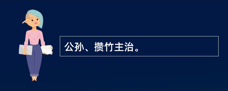 公孙、攒竹主治。