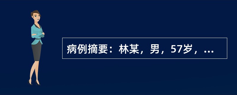 病例摘要：林某，男，57岁，已婚，退休。患者10年前于劳累后出现左胸疼痛，严重时