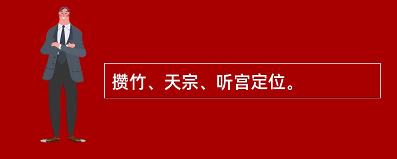 攒竹、天宗、听宫定位。