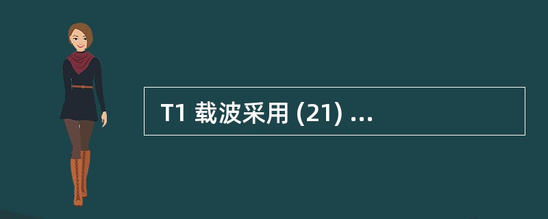  T1 载波采用 (21) 技术将(22)路话音信道复用在一条通信线路上。(2