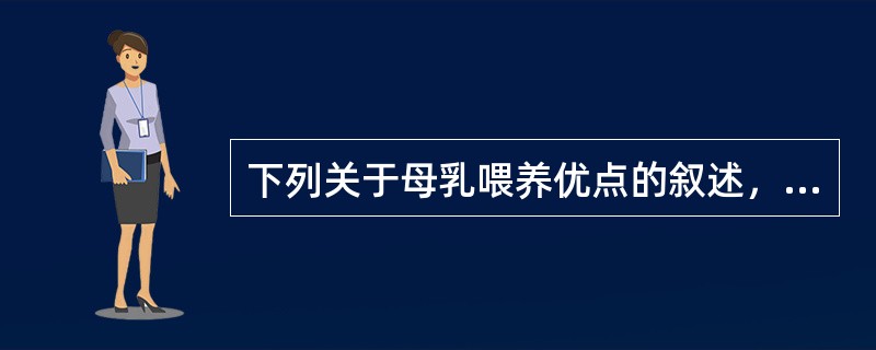 下列关于母乳喂养优点的叙述，错误的是A、母乳含饱和脂肪酸多，利于婴儿消化吸收B、