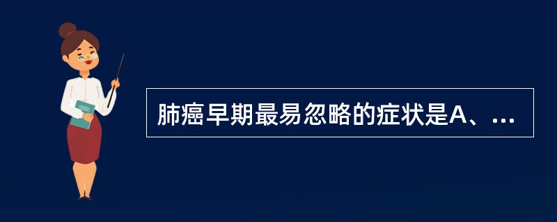 肺癌早期最易忽略的症状是A、咳嗽B、咯血C、胸痛D、发热E、短气