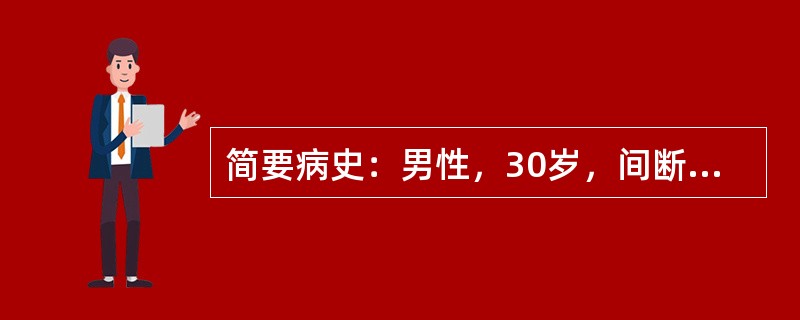 简要病史：男性，30岁，间断腹痛，腹泻5年门诊就诊。