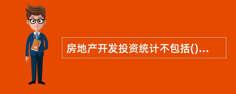 房地产开发投资统计不包括()的投资。