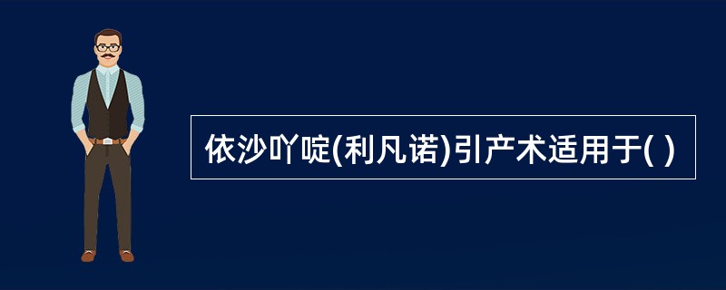 依沙吖啶(利凡诺)引产术适用于( )