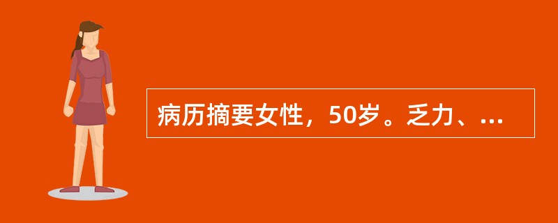 病历摘要女性，50岁。乏力、多尿伴体重减轻1年余。1年前开始，无明显诱因出现全身