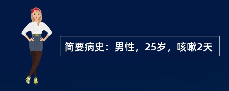 简要病史：男性，25岁，咳嗽2天