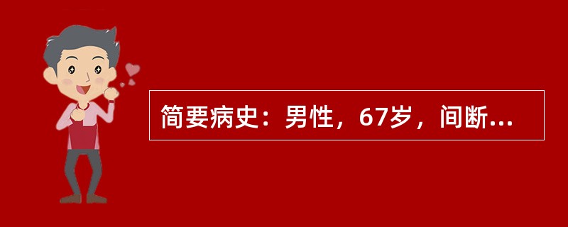 简要病史：男性，67岁，间断咳嗽、咳痰10余年，近1周加重