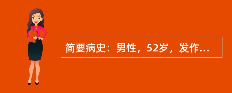 简要病史：男性，52岁，发作性胸痛3个月