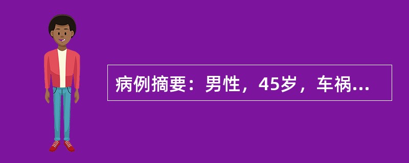 病例摘要：男性，45岁，车祸外伤致右大腿疼痛，畸形，创口出血，不能站立1.5小时