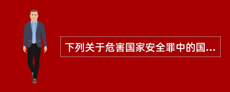 下列关于危害国家安全罪中的国家秘密,表述不正确的是( )。