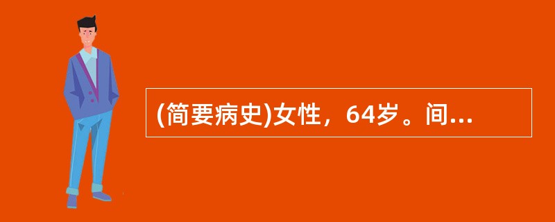 (简要病史)女性，64岁。间断憋气10天门诊就诊。有高血压病病史18年，血压控制