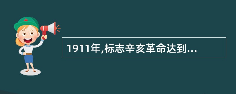 1911年,标志辛亥革命达到高潮的起义是() A:惠州起义 B:河口起义 C:广