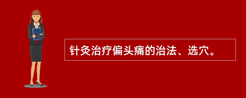 针灸治疗偏头痛的治法、选穴。