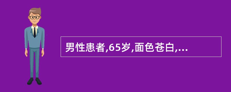 男性患者,65岁,面色苍白,乏力4个月,大便呈黑便,血常规示WBC、PLT正常,