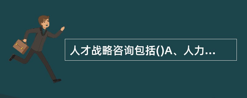 人才战略咨询包括()A、人力资源开发战略咨询B、人才使用战略咨询C、人才激励战略