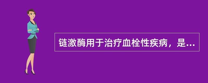 链激酶用于治疗血栓性疾病，是由于其可A、扩张血管B、抑制凝血因子C、抑制血小板聚