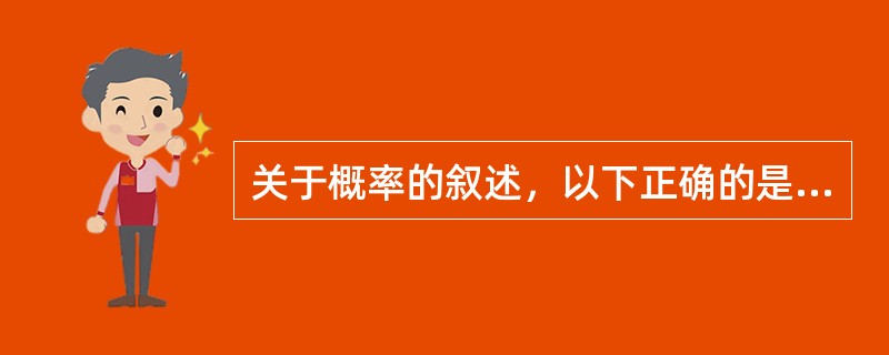 关于概率的叙述，以下正确的是A、概率是描述随机事件发生可能性大小的一个度量B、所