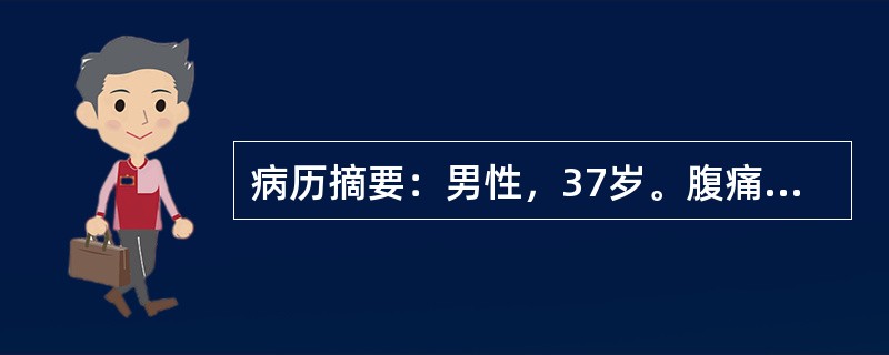 病历摘要：男性，37岁。腹痛3个月。患者3个月前劳累后出现脐周痉挛性疼痛，于进餐