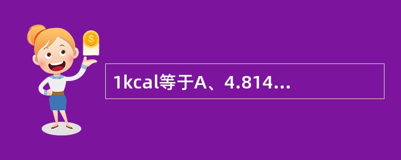 1kcal等于A、4.814kJB、4.184kJC、4.418kJD、4.48