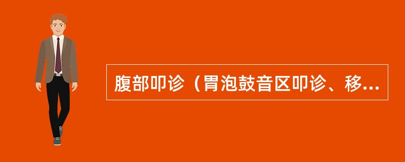 腹部叩诊（胃泡鼓音区叩诊、移动性浊音叩诊、肋脊角叩诊）（18分）