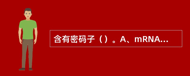 含有密码子（）。A、mRNAB、tRNAC、rRNAD、DNAE、蛋白质 -