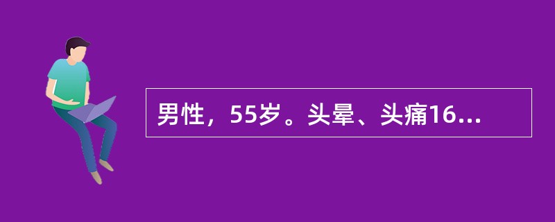 男性，55岁。头晕、头痛16年，突发视物模糊2小时。16年前患者出现头晕、头痛，